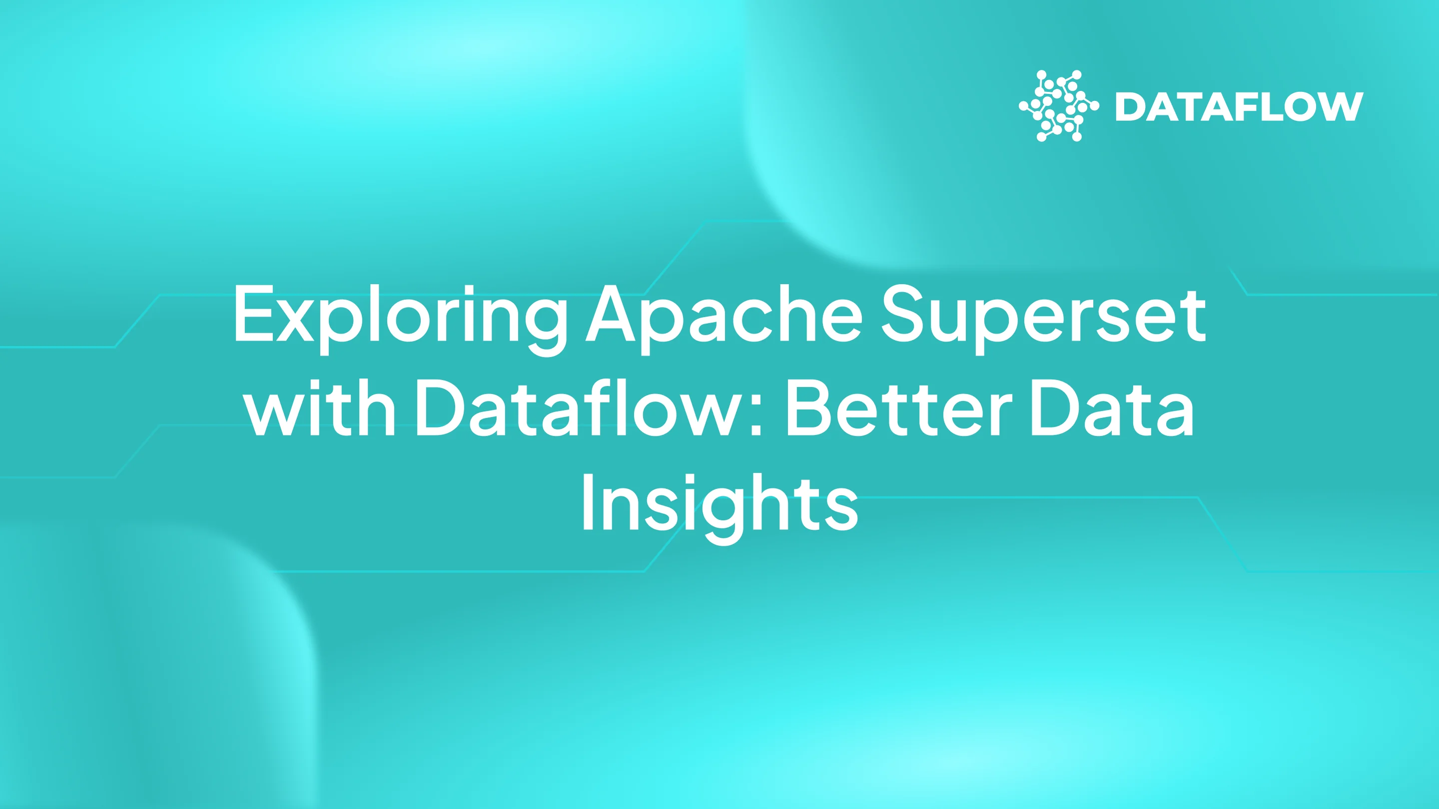 Exploring Apache Superset with Dataflow: Enhancing Data Engineering and Visualization